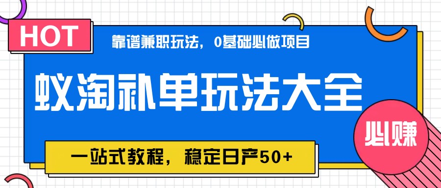 蚁淘补单玩法大全，一站式教程，稳定日产50+-或|网创人人推