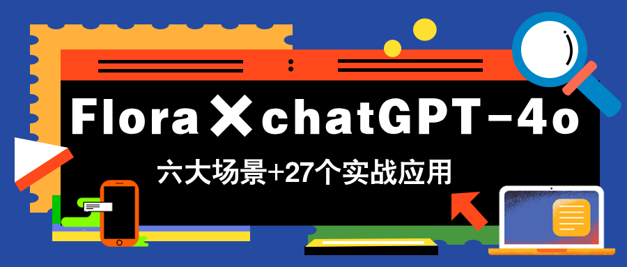 Flora×chatGPT-4o，带你玩转六大场景的27个实战应用，学完立即变现-云网创