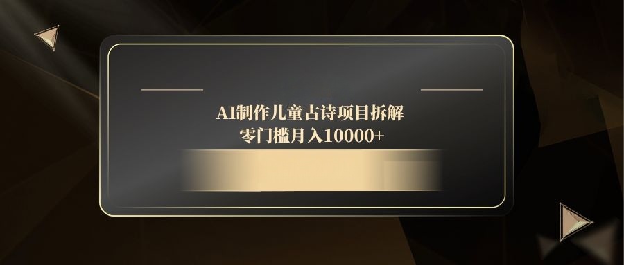 AI制作儿童古诗项目拆解，零门槛月入10000+-云网创