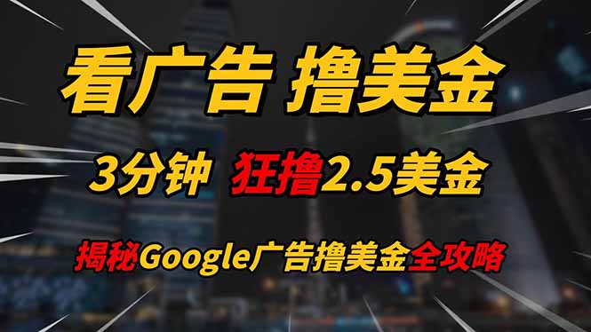 看广告，撸美金！！3分钟赚2.5美金！！日入200美金不是梦！揭秘Google…-参一网创