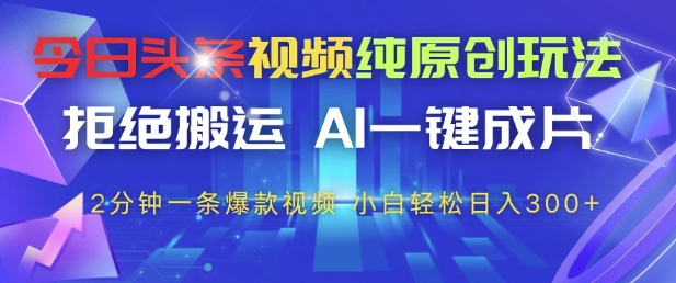 今日头条视频纯原创玩法，拒绝搬运，AI一键成片， 2分钟一条爆款视频，小白也能轻松日入3张+【揭秘】-青年云网创
