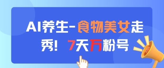 AI养生新玩法，食物美女走秀，7天万粉号锦囊妙计网创锦囊妙计分享