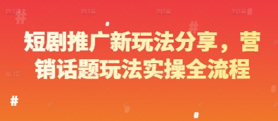 短剧推广新玩法分享，营销话题玩法实操全流程锦囊妙计网创锦囊妙计分享