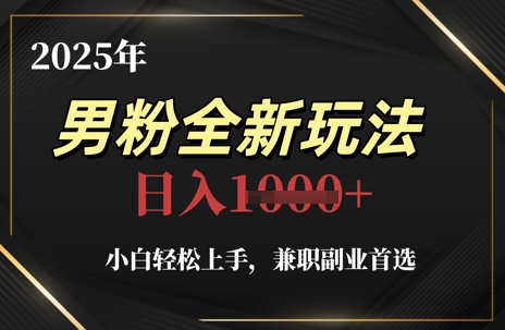 2025年男粉全新玩法，小白轻松上手，兼职副业首选，轻轻松松日入1k+-青年云网创