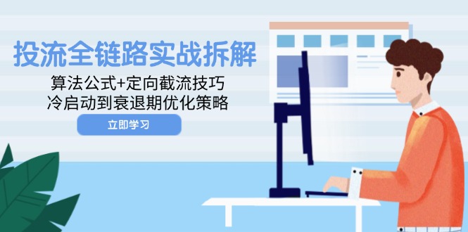 投流全链路实战拆解：算法公式+定向截流技巧，冷启动到衰退期优化策略-星源网创