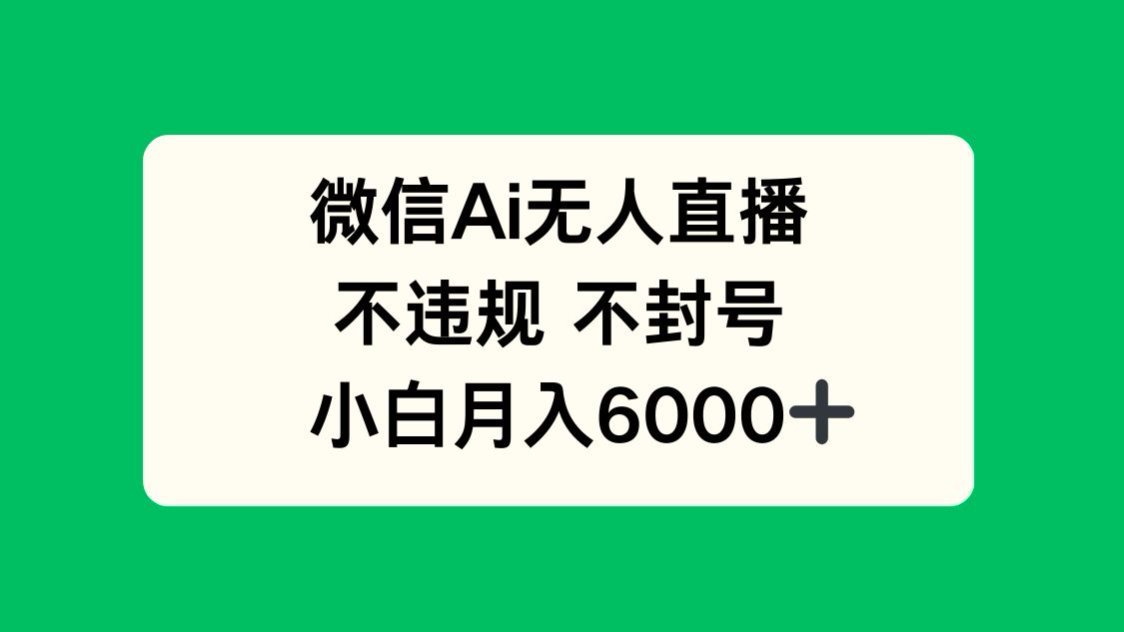 微信AI无人直播，不违规 不封号 ，小白月入6000+-景行资源分享创云网创