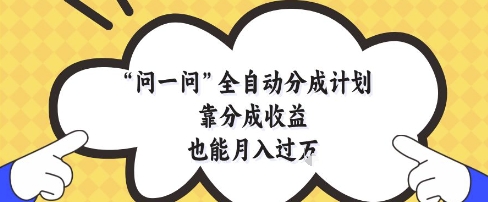 问一问全自动分成计划，靠分成收益也能月入过1W【揭秘】-91网创