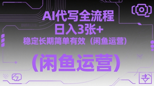 AI代写全流程，日入3张+，稳定长期简单有效(闲鱼运营)-91网创