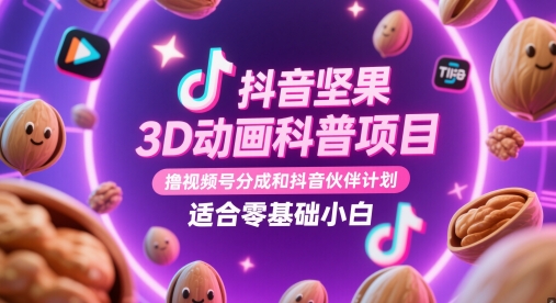 抖音坚果3D动画科普项目，撸视频号分成和抖音伙伴计划，适合零基础小白-云网创