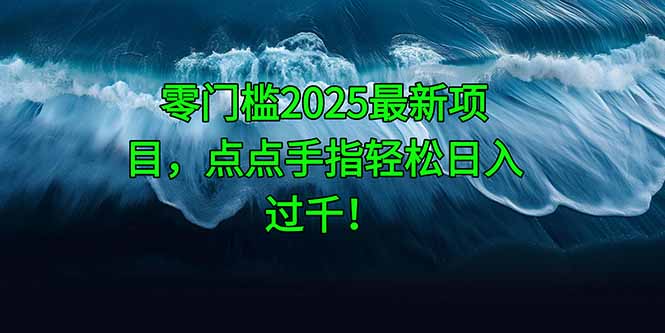 零门槛2025最新项目，点点手指轻松日入过千！-优易云网创