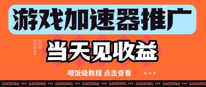 游戏加速器推广项目当天见收益，纯干货喂饭级教程分享-云网创