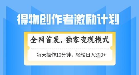 得物创作者激励，独家变现模式，轻松上手，日入3张+可矩阵，可放大【揭秘】-起鸣助创社