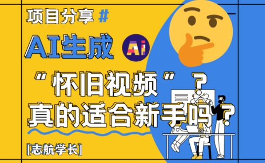 AI生成怀旧视频真的很适合新手？详细讲解！-优创网