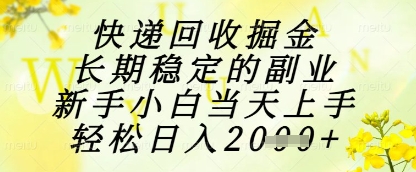 快递回收掘金项目，长期稳定的副业，新手小白当天上手，轻松日入1k+【揭秘】-共享云网创