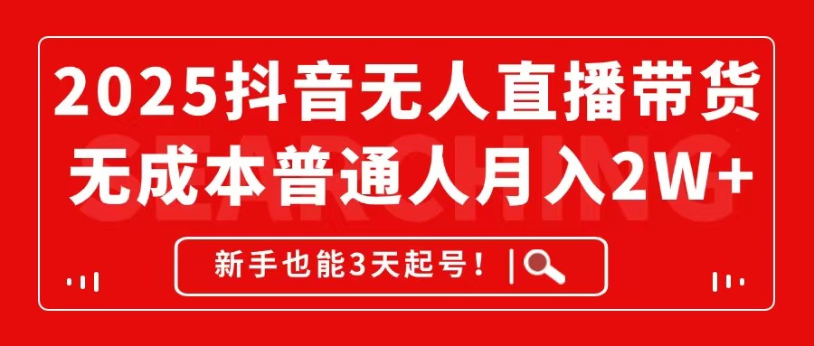 2025抖音无人直播带货，无成本月入2W+，新手也能3天起号！-共享云网创