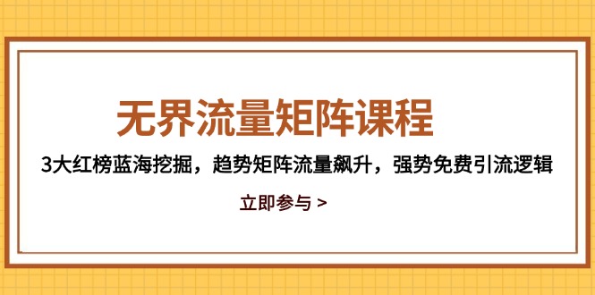 无界流量矩阵课程，3大红榜蓝海挖掘，趋势矩阵流量飙升，强势免费引流逻辑-优优云网创