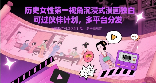 历史女性第一视角沉浸式漫画独白解说视频制作，可过伙伴计划，多平台分发-参一网创