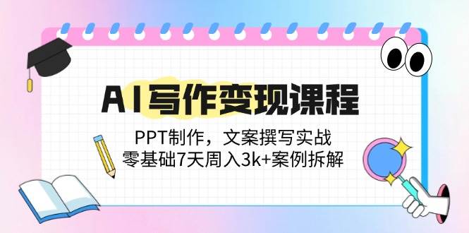 （14769期）AI写作变现课程：PPT制作，文案撰写实战，零基础7天周入3k+案例拆解-优优云网创