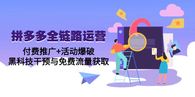 拼多多全链路运营5月课：付费推广+活动爆破，黑科技干预与免费流量获取-亿云网创