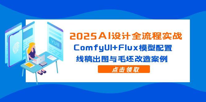 2025AI设计全流程实战：ComfyUI+Flux模型配置，线稿出图与毛坯改造案例-亿云网创