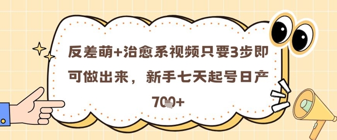 反差萌+治愈系视频只要3步即可做出来，新手七天起号日产7张-全网项目资源网创