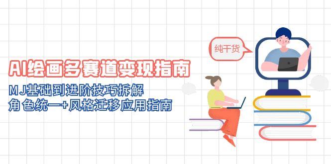 AI绘画多赛道变现指南：MJ基础到进阶技巧拆解，角色统一+风格迁移应用指南-清枫云网创