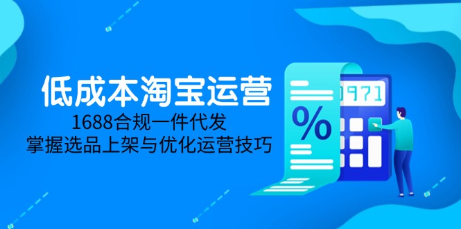 低成本淘宝运营-5月更新，1688合规一件代发，掌握选品上架与优化运营技巧-盛锋云网创