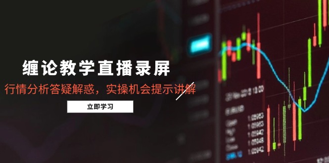 缠论教学直播录屏，行情分析答疑解惑，实操机会提示讲解(5月-清枫云网创