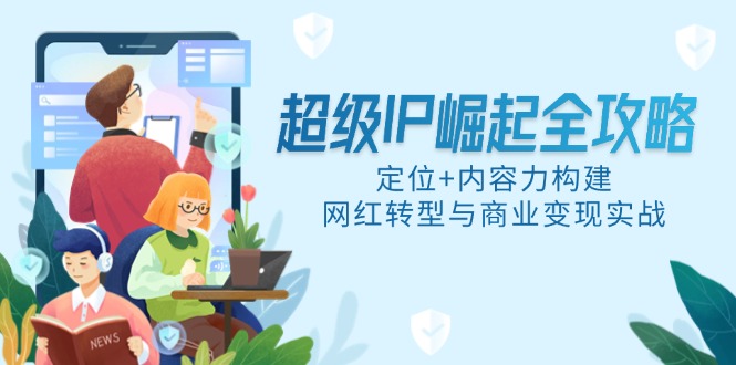 超级IP崛起全攻略，定位+内容力构建，网红转型与商业变现实战-幽幽云网创幽幽云网创
