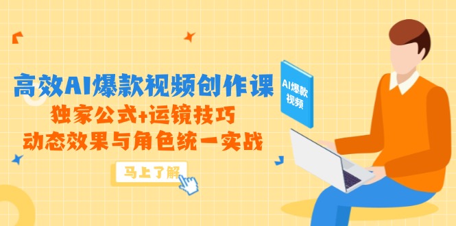 高效AI爆款视频创作课，独家公式+运镜技巧，动态效果与角色统一实战-清枫云网创