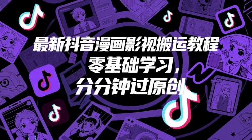 最新抖音漫画影视搬运教程，零基础学习，分分钟过原创-ACE云网创