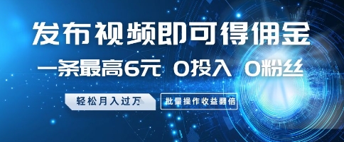 发布视频即可得佣金，一条最高6元，0投入 0粉丝  会发视频就行，月入过W，批量操作收益翻倍【揭秘】-清枫云网创