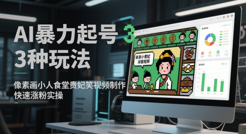 AI暴力起号3种玩法，像素画小人食堂贵妃搞笑视频制作，快速涨粉实操-红云科创