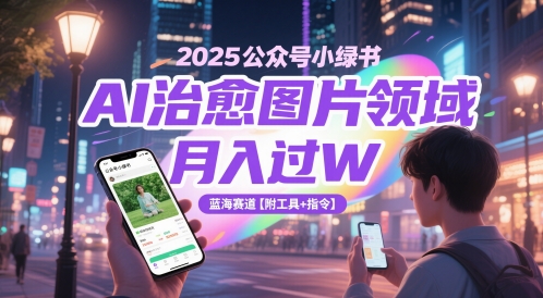 2025公众号小绿书AI治愈图片领域，月入过W，蓝海赛道【附工具+指令】-智云网创