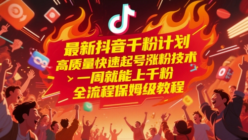 最新抖音千粉计划，高质量快速起号涨粉技术，一周就能上千粉，全流程保姆级教程-云网创