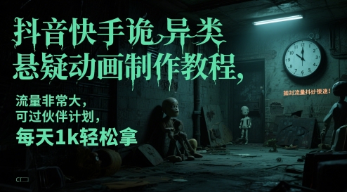 抖音快手诡异类悬疑动画制作教程，流量非常大，可过伙伴计划，每天1k轻松拿-风云分享