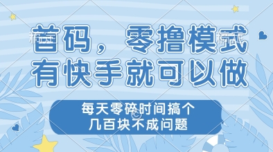 首码，零撸模式，有快手就可以做，每天零碎时间搞个几张不成问题【揭秘】-无忧云创