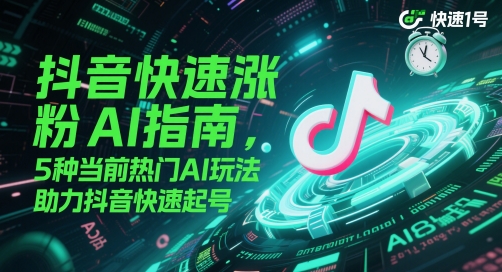 抖音快速涨粉AI指南，5种当前热门AI玩法，助力抖音快速起号-风云分享