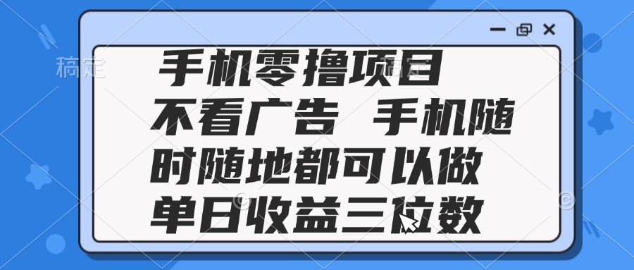 2025手机零撸项目 不看广告 手机随时可做 单日收益三位数-风云分享