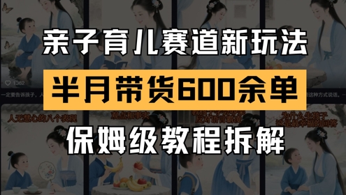 AI亲子育儿赛道新玩法，新号半个月带货600多单，保姆级教程拆解-风云分享