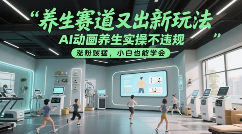 养生赛道又出新玩法，AI动画养生实操不违规，涨粉贼猛，小白也能学会-风云分享