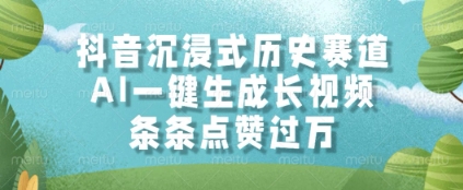 抖音沉浸式历史赛道，AI一键生成长视频，条条点赞过W【揭秘】-风云分享