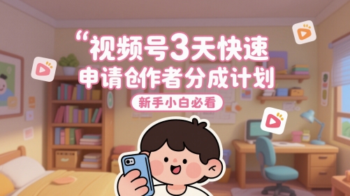 视频号3天快速申请创作者分成计划，新手小白必看-智云网创