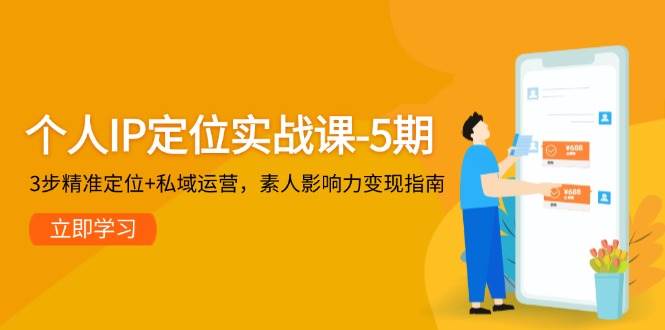 个人IP定位实战课-5期，3步精准定位+私域运营，素人影响力变现指南-一五七云网创