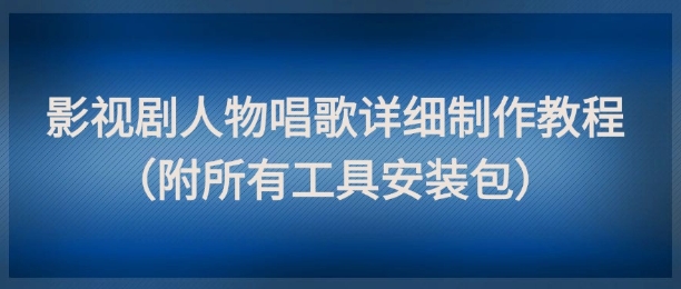 影视剧人物唱歌详细制作教程，点赞量动辄几十W(附所有工具安装包)-风云分享