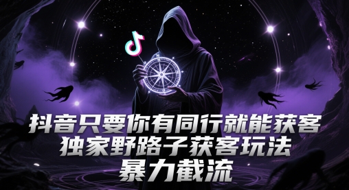 抖音只要你有同行就能获客，独家野路子获客玩法，暴力截流【揭秘】-一五七云网创