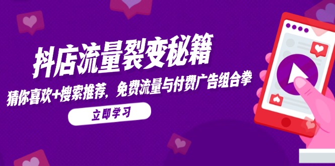 抖店流量裂变秘籍，猜你喜欢，搜索推荐，免费流量与付费广告组合拳-云分享