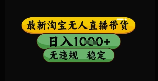 最新淘宝无人直播带货独家技术，日入1k+，无违规无封号，操作简单，长期稳定【揭秘】-网创前栈
