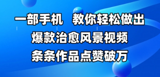 一部手机，教你轻松做出爆款治愈风景视频，条条作品点赞破W-起鸣助创社