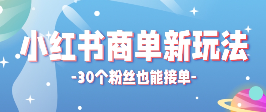 小红书商单新玩法，30个粉丝也能接单，一个月接三单赚了150+！适合新手小白操作-优优云网创优优云网创资源站